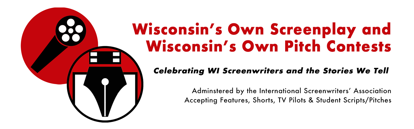 Wisconsin's Own Screenplay and Wisconsin's Own Pitch Contests: Celebrating WI Screenwriters and the Stories We Tell. Administered by the International Screenwriters' Association Accepting Features, Shorts, TV Pilots & Student Scripts/Pitches. 